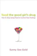 Essen: Die Droge des guten Mädchens: Wie man aufhört, seine Gefühle mit Essen zu kontrollieren - Food: The Good Girl's Drug: How to Stop Using Food to Control Your Feelings