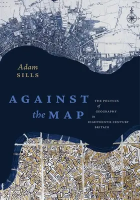 Gegen die Karte: Die Politik der Geographie im Großbritannien des achtzehnten Jahrhunderts - Against the Map: The Politics of Geography in Eighteenth-Century Britain