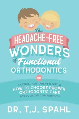 Die kopfschmerzfreien Wunder der Funktionskieferorthopädie: Ein Leitfaden für besorgte Eltern: Wie Sie die richtige kieferorthopädische Versorgung für Ihr Kind oder sich selbst wählen - The Headache-Free Wonders of Functional Orthodontics: A Concerned Parent's Guide: How to Choose Proper Orthodontic Care for Your Child or Yourself
