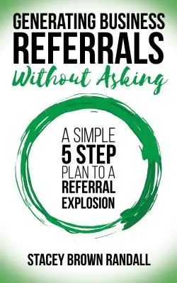 Geschäftsempfehlungen generieren, ohne zu fragen: Ein einfacher Fünf-Schritte-Plan für eine Empfehlungsexplosion - Generating Business Referrals Without Asking: A Simple Five Step Plan to a Referral Explosion