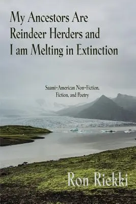 Meine Vorfahren sind Rentierhirten und ich schmelze im Aussterben: Saami-Amerikanische Sachbücher, Belletristik und Poesie - My Ancestors Are Reindeer Herders and I Am Melting In Extinction: Saami-American Non-Fiction, Fiction, and Poetry