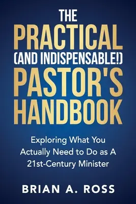 Das praktische (und unverzichtbare!) Handbuch für Pfarrer: Was Sie als Pfarrer im 21. Jahrhundert wirklich tun müssen - The Practical (and Indispensable!) Pastor's Handbook: Exploring What You Actually Need to Do as a 21st Century Minister