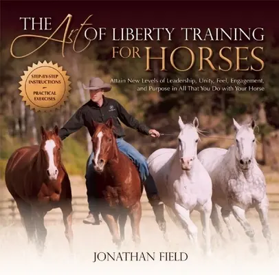Die Kunst der Freiheitsdressur bei Pferden: Erreichen Sie ein neues Maß an Führung, Einheit, Gefühl, Engagement und Ziel in allem, was Sie mit Ihrem Pferd tun - The Art of Liberty Training for Horses: Attain New Levels of Leadership, Unity, Feel, Engagement, and Purpose in All That You Do with Your Horse