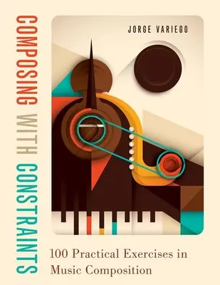 Komponieren mit Zwängen: 100 praktische Übungen zur Musikkomposition - Composing with Constraints: 100 Practical Exercises in Music Composition