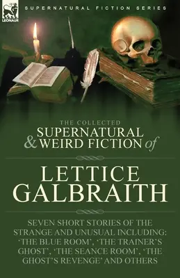 The Collected Supernatural and Weird Fiction of Lettice Galbraith: Sieben Kurzgeschichten des Seltsamen und Ungewöhnlichen, darunter 'Das blaue Zimmer' und 'Ein Gho - The Collected Supernatural and Weird Fiction of Lettice Galbraith: Seven Short Stories of the Strange and Unusual Including 'The Blue Room' and 'A Gho
