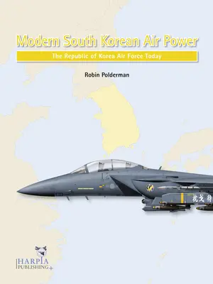 Moderne südkoreanische Luftmacht: Die Luftwaffe der Republik Korea heute - Modern South Korean Air Power: The Republic of Korea Air Force Today