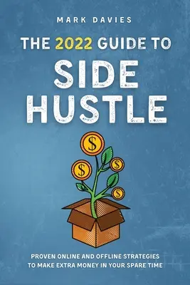 Der 2022 Leitfaden zum Nebenerwerb: Bewährte Online- und Offline-Strategien, um in Ihrer Freizeit zusätzliches Geld zu verdienen - The 2022 Guide to Side Hustle: Proven online and offline strategies to make extra money in your spare time