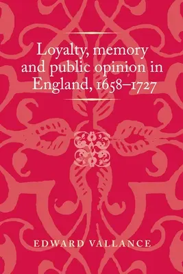 Loyalität, Erinnerung und öffentliche Meinung in England, 1658-1727 - Loyalty, Memory and Public Opinion in England, 1658-1727