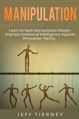 Manipulation: Manipulative Menschen erkennen lernen - Emotionale Intelligenz gegen Überredungstaktiken verbessern - Manipulation: Learn to Spot Manipulative People - Improve Emotional Intelligence Against Persuasion Tactics