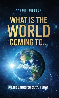 Was wird aus der Welt...: Holen Sie sich die ungefilterte Wahrheit, HEUTE! - What is The World Coming to . . .: Get the unfiltered truth, TODAY!