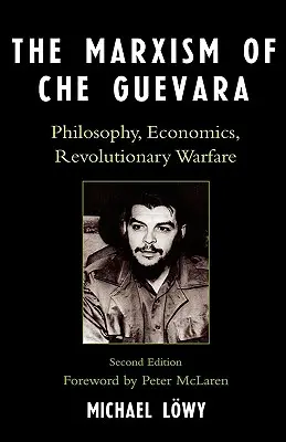 Der Marxismus von Che Guevara: Philosophie, Ökonomie, revolutionäre Kriegsführung, Zweite Auflage - The Marxism of Che Guevara: Philosophy, Economics, Revolutionary Warfare, Second Edition