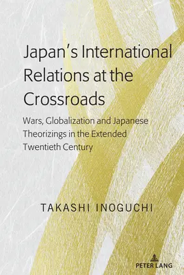 Japans internationale Beziehungen am Scheideweg: Kriege, Globalisierung und japanische Theorien im erweiterten zwanzigsten Jahrhundert - Japan's International Relations at the Crossroads: Wars, Globalization and Japanese Theorizings in the Extended Twentieth Century
