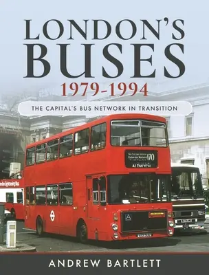 Londons Busse, 1979-1994: Das Busnetz der Hauptstadt im Umbruch - London's Buses, 1979-1994: The Capital's Bus Network in Transition