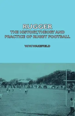 Rugger - Geschichte, Theorie und Praxis des Rugby-Fußballs - Rugger - The History, Theory and Practice of Rugby Football