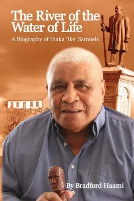 Der Fluss des Wassers des Lebens: Die Biographie von Ihaka 'Ike' Samuels - The River of the Water of Life: The biography of Ihaka 'Ike' Samuels