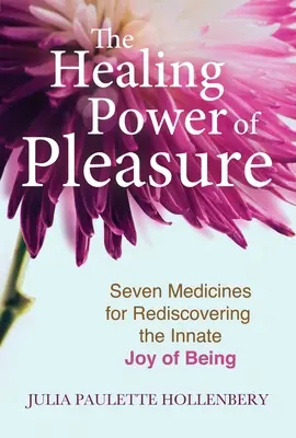 Die heilende Kraft der Freude: Sieben Medikamente zur Wiederentdeckung der angeborenen Freude am Sein - The Healing Power of Pleasure: Seven Medicines for Rediscovering the Innate Joy of Being