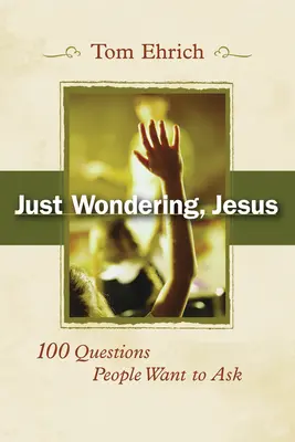 Ich frage mich nur, Jesus: 100 Fragen, die Menschen stellen wollen - Just Wondering, Jesus: 100 Questions People Want to Ask