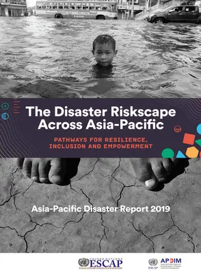 Asia-Pacific Disaster Report 2019: The Disaster Riskscape Across Asia-Pacific - Pathways for Resilience, Inclusion and Empowerment