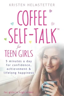 Kaffee-Selbstgespräche für Teenager-Mädchen: 5 Minuten am Tag für Selbstvertrauen, Leistung und lebenslanges Glück - Coffee Self-Talk for Teen Girls: 5 Minutes a Day for Confidence, Achievement & Lifelong Happiness