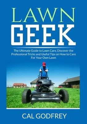 Lawn Geek: Der ultimative Leitfaden für die Rasenpflege, Entdecken Sie die Tricks der Profis und nützliche Tipps für die Pflege Ihres eigenen Rasens - Lawn Geek: The Ultimate Guide to Lawn Care, Discover the Professional Tricks and Useful Tips on How to Care For Your Own Lawn