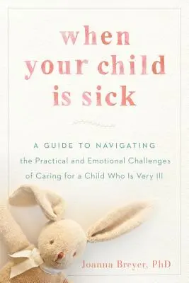 Wenn Ihr Kind krank ist: Ein Leitfaden zur Bewältigung der praktischen und emotionalen Herausforderungen bei der Betreuung eines schwerkranken Kindes - When Your Child Is Sick: A Guide to Navigating the Practical and Emotional Challenges of Caring for a Child Who Is Very Ill