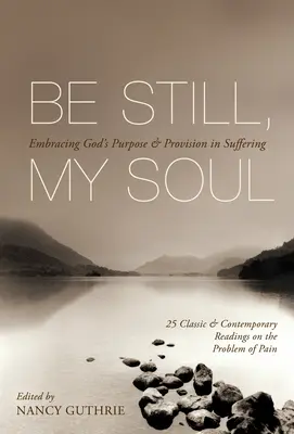 Sei still, meine Seele (25 klassische und zeitgenössische Lesungen zum Problem des Schmerzes): Gottes Absicht und Versorgung im Leiden annehmen - Be Still, My Soul (25 Classic and Contemporary Readings on the Problem of Pain): Embracing God's Purpose and Provision in Suffering