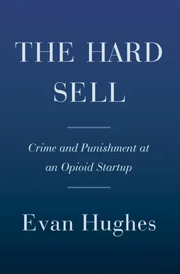 Der harte Verkauf: Verbrechen und Bestrafung bei einem Opioid-Startup - The Hard Sell: Crime and Punishment at an Opioid Startup