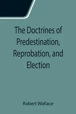 Die Lehren von Vorbestimmung, Verwerfung und Erwählung - The Doctrines of Predestination, Reprobation, and Election