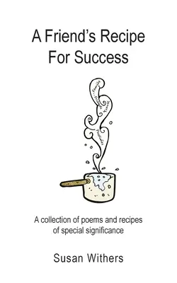 Das Erfolgsrezept eines Freundes: Eine Sammlung von Gedichten und Rezepten von besonderer Bedeutung - A Friend's Recipe For Success: A collection of poems and recipes of special significance