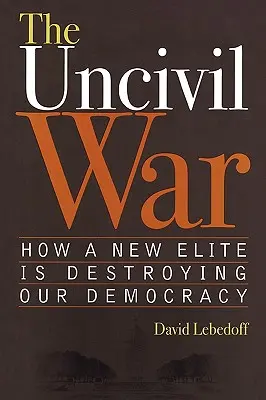 Der unzivile Krieg: Wie eine neue Elite unsere Demokratie vernichtet - The Uncivil War: How a New Elite Is Destroying Our Democracy