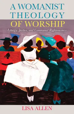 Eine feministische Theologie des Gottesdienstes: Liturgie, Gerechtigkeit und gemeinschaftliche Rechtschaffenheit - A Womanist Theology of Worship: Liturgy, Justice, and Communal Righteousness