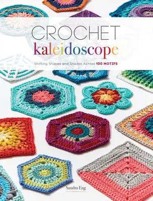 Kaleidoskop häkeln: Wechselnde Formen und Schattierungen in 100 Motiven - Crochet Kaleidoscope: Shifting Shapes and Shades Across 100 Motifs