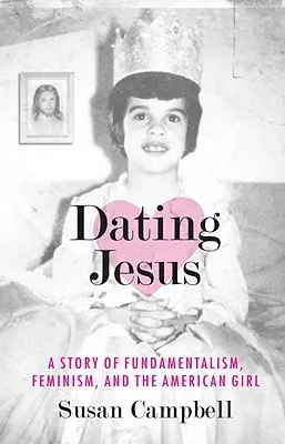 Dating Jesus: Eine Geschichte über Fundamentalismus, Feminismus und das amerikanische Mädchen - Dating Jesus: A Story of Fundamentalism, Feminism, and the American Girl