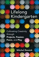 Lebenslanger Kindergarten - Förderung der Kreativität durch Projekte, Leidenschaft, Gleichaltrige und Spiel (Resnick Mitchel (Massachusetts Institute of Technology)) - Lifelong Kindergarten - Cultivating Creativity through Projects, Passion, Peers, and Play (Resnick Mitchel (Massachusetts Institute of Technology))