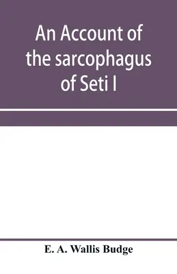 Ein Bericht über den Sarkophag von Seti I., König von Ägypten, 1370 v. Chr. - An account of the sarcophagus of Seti I, king of Egypt, B.C. 1370