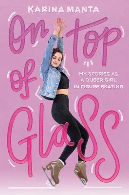 Oben auf dem Glas: Meine Geschichten als queeres Mädchen im Eiskunstlauf - On Top of Glass: My Stories as a Queer Girl in Figure Skating
