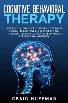 Kognitive Verhaltenstherapie: Ein grundlegender CBT-Leitfaden zur Neueinstellung des Gehirns und zur Überwindung von Ängsten, Depressionen und aufdringlichen Gedanken mit Hilfe eines hochgradig - Cognitive Behavioral Therapy: An Essential CBT Guide to Rewiring the Brain and Overcoming Anxiety, Depression, and Intrusive Thoughts Using a Highly