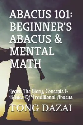 Abakus 101: Abakus und Kopfrechnen für Anfänger: Lernen Sie die Geschichte, Konzepte und Grundlagen des traditionellen Abakus - Abacus 101: Beginner's Abacus & Mental Math: Learn the Story, Concepts & Basics of Traditional Abacus