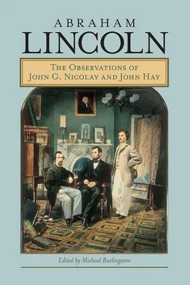 Abraham Lincoln: Die Beobachtungen von John G. Nicolay und John Hay - Abraham Lincoln: The Observations of John G. Nicolay and John Hay