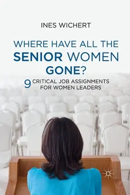 Where Have All the Senior Women Gone?: Neun kritische Aufgaben für weibliche Führungskräfte - Where Have All the Senior Women Gone?: Nine Critical Job Assignments for Women Leaders