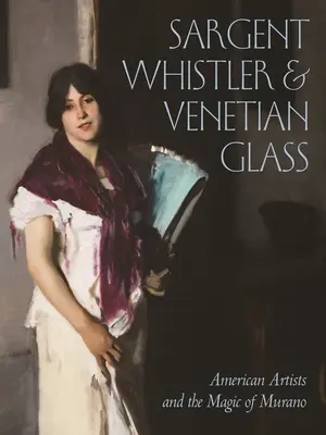 Sargent, Whistler und das venezianische Glas: Amerikanische Künstler und der Zauber von Murano - Sargent, Whistler, and Venetian Glass: American Artists and the Magic of Murano