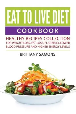 Eat to Live Diät-Kochbuch: Gesunde Rezepte für Gewichtsverlust, Fettabbau, einen flachen Bauch, niedrigeren Blutdruck und mehr Energie - Eat to Live Diet Cookbook: Healthy Recipes Collection For Weight Loss, Fat Loss, Flat Belly, Lower Blood Pressure and Higher Energy Levels