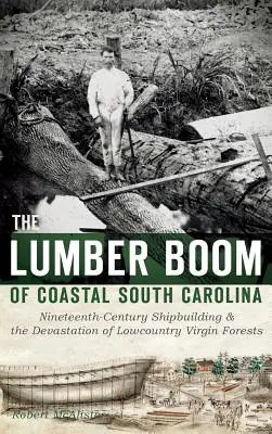 Der Holzboom an der Küste South Carolinas: Schiffbau im neunzehnten Jahrhundert und die Verwüstung der Urwälder im Lowcountry - The Lumber Boom of Coastal South Carolina: Nineteenth-Century Shipbuilding & the Devastation of Lowcountry Virgin Forests