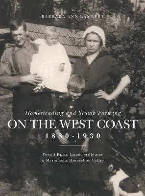 Homesteading und Stump Farming an der Westküste 1880-1930: Powell River, Lund, Stillwater und das geheimnisvolle Horseshoe Valley - Homesteading and Stump Farming on the West Coast 1880-1930: Powell River, Lund, Stillwater & Mysterious Horseshoe Valley