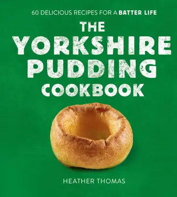 Das Yorkshire-Pudding-Kochbuch: 60 köstliche Rezepte für ein leckeres Leben - The Yorkshire Pudding Cookbook: 60 Delicious Recipes for a Batter Life