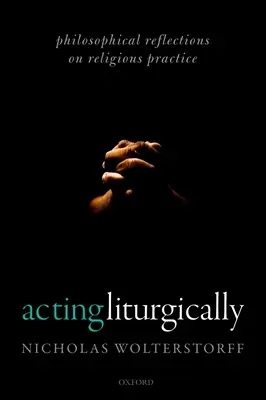 Liturgisch handeln: Philosophische Überlegungen zur religiösen Praxis - Acting Liturgically: Philosophical Reflections on Religious Practice