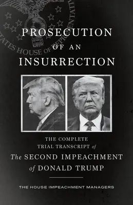 Verfolgung eines Aufstandes: Das vollständige Prozessprotokoll des zweiten Amtsenthebungsverfahrens gegen Donald Trump - Prosecution of an Insurrection: The Complete Trial Transcript of the Second Impeachment of Donald Trump
