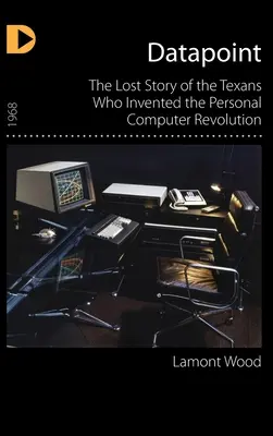 Datapoint: Die verlorene Geschichte der Texaner, die die Personal Computer Revolution erfanden - Datapoint: The Lost Story of the Texans Who Invented the Personal Computer Revolution