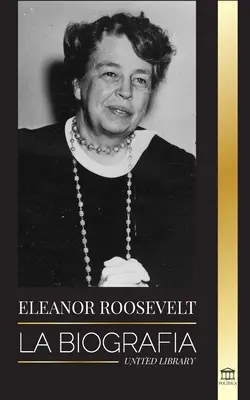Eleanor Roosevelt: Die Biografie - Lernen Sie das amerikanische Leben kennen, indem Sie es leben; Ehefrau von Franklin D. Roosevelt und First Lady - Eleanor Roosevelt: La Biografa - Aprende la vida americana viviendo; Esposa de Franklin D. Roosevelt y Primera Dama