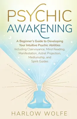 Übersinnliches Erwachen: Ein Leitfaden für Anfänger zur Entwicklung Ihrer intuitiven übersinnlichen Fähigkeiten, einschließlich Hellsehen, Gedankenlesen, Manifestation - Psychic Awakening: A Beginner's Guide to Developing Your Intuitive Psychic Abilities, Including Clairvoyance, Mind Reading, Manifestation